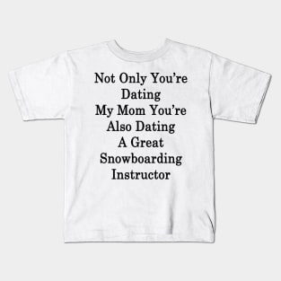 Not Only You're Dating My Mom You're Also Dating A Great Snowboarding Instructor Kids T-Shirt